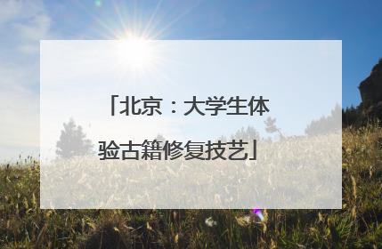 北京：大学生体验古籍修复技艺