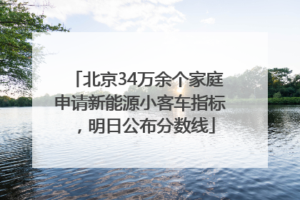 北京34万余个家庭申请新能源小客车指标，明日公布分数线