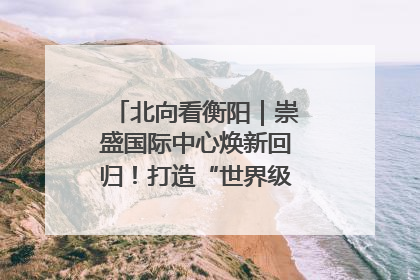 北向看衡阳｜崇盛国际中心焕新回归！打造“世界级美食主题公园”