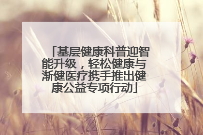 基层健康科普迎智能升级，轻松健康与渐健医疗携手推出健康公益专项行动