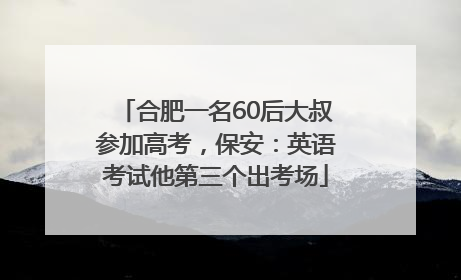 合肥一名60后大叔参加高考，保安：英语考试他第三个出考场