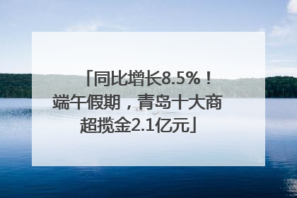 同比增长8.5%！端午假期，青岛十大商超揽金2.1亿元