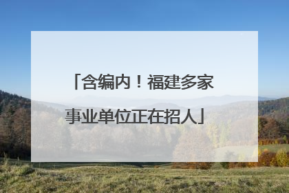 含编内！福建多家事业单位正在招人