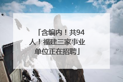含编内！共94人！福建三家事业单位正在招聘