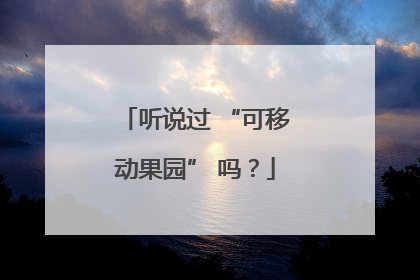 听说过 “可移动果园” 吗？