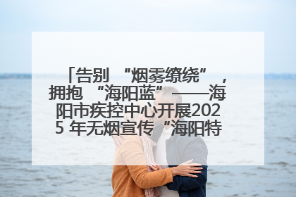 告别 “烟雾缭绕”，拥抱 “海阳蓝”——海阳市疾控中心开展2025 年无烟宣传“海阳特色”实践记录