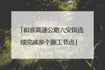 和襄高速公路六安段连续完成多个施工节点