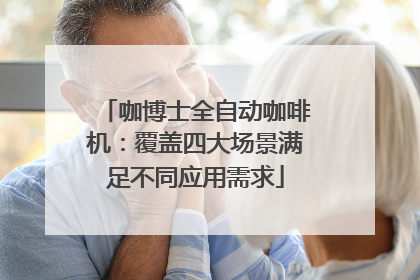 咖博士全自动咖啡机：覆盖四大场景满足不同应用需求