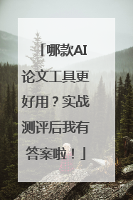 哪款AI论文工具更好用？实战测评后我有答案啦！