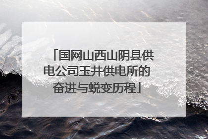 国网山西山阴县供电公司玉井供电所的奋进与蜕变历程