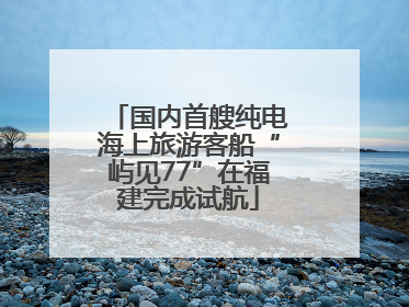 国内首艘纯电海上旅游客船“屿见77”在福建完成试航