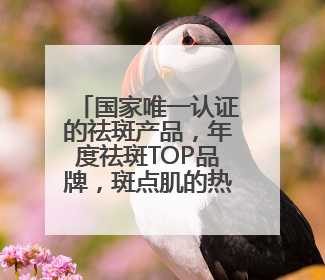 国家唯一认证的祛斑产品，年度祛斑TOP品牌，斑点肌的热门之选