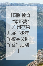 国防教育“零距离”！广州荔湾开展“少年军校学员进军营”活动