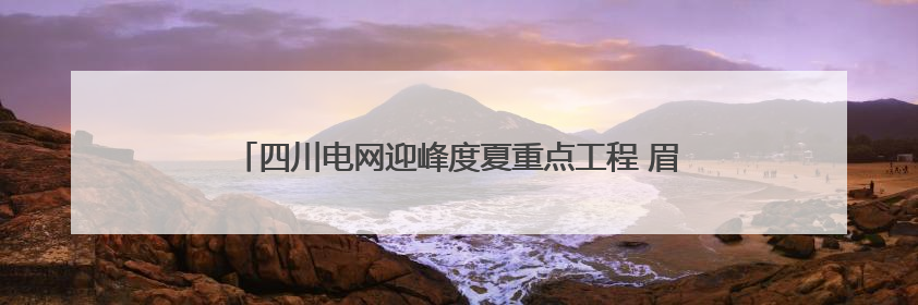 四川电网迎峰度夏重点工程 眉山西500千伏输变电工程投运