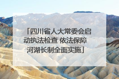 四川省人大常委会启动执法检查 依法保障河湖长制全面实施