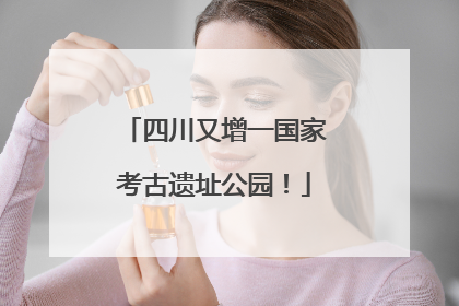 四川又增一国家考古遗址公园！