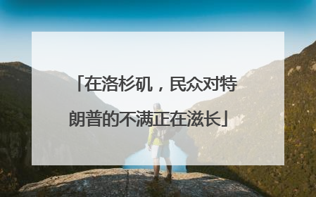 在洛杉矶，民众对特朗普的不满正在滋长