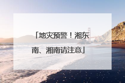 地灾预警！湘东南、湘南请注意