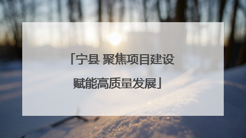 宁县 聚焦项目建设 赋能高质量发展