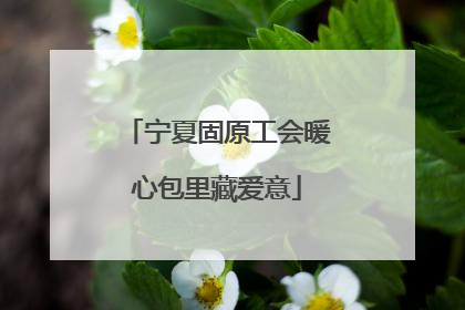 宁夏固原工会暖心包里藏爱意