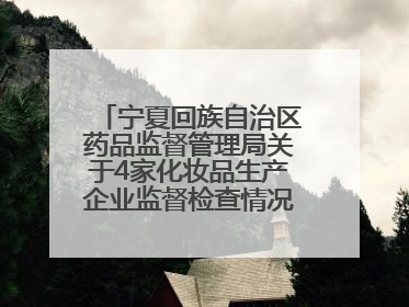 宁夏回族自治区药品监督管理局关于4家化妆品生产企业监督检查情况的通告