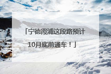 宁德霞浦这段路预计10月底前通车！