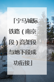 宁马城际铁路（南京段）高架段与地下段成功衔接