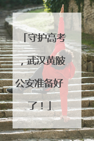 守护高考，武汉黄陂公安准备好了！