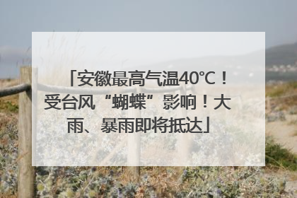 安徽最高气温40℃！受台风“蝴蝶”影响！大雨、暴雨即将抵达