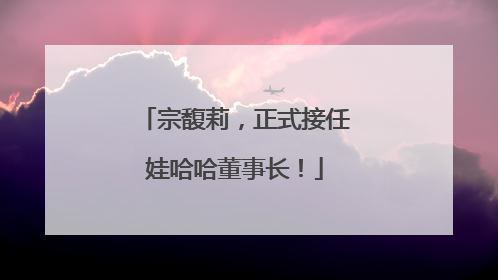 宗馥莉，正式接任娃哈哈董事长！