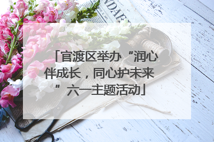 官渡区举办“润心伴成长，同心护未来”六一主题活动