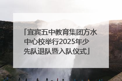 宜宾五中教育集团方水中心校举行2025年少先队退队暨入队仪式