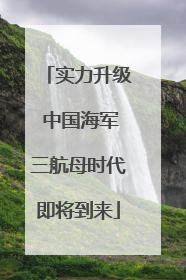 实力升级 中国海军三航母时代即将到来
