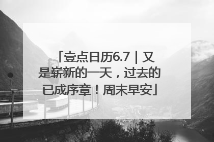 壹点日历6.7｜又是崭新的一天，过去的已成序章！周末早安