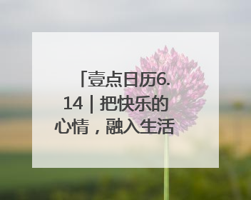 壹点日历6.14｜把快乐的心情，融入生活的每一天每一刻！早安