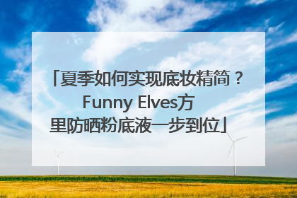 夏季如何实现底妆精简？Funny Elves方里防晒粉底液一步到位
