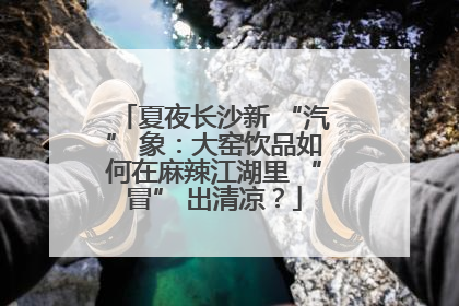 夏夜长沙新 “汽” 象：大窑饮品如何在麻辣江湖里 “冒” 出清凉？