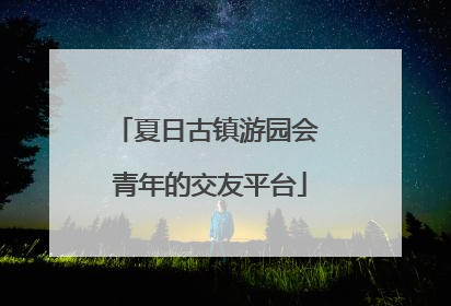 夏日古镇游园会 青年的交友平台
