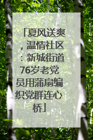 夏风送爽，温情社区：新城街道76岁老党员用蒲扇编织党群连心桥