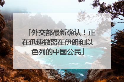 外交部最新确认！正在迅速撤离在伊朗和以色列的中国公民