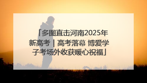 多图直击河南2025年新高考｜高考落幕 博爱学子考场外收获暖心祝福