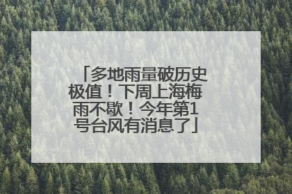多地雨量破历史极值！下周上海梅雨不歇！今年第1号台风有消息了