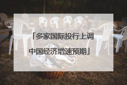 多家国际投行上调中国经济增速预期