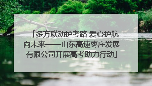 多方联动护考路 爱心护航向未来——山东高速枣庄发展有限公司开展高考助力行动