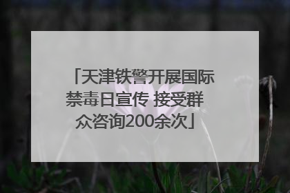 天津铁警开展国际禁毒日宣传 接受群众咨询200余次