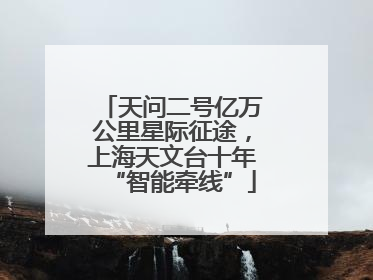 天问二号亿万公里星际征途，上海天文台十年“智能牵线”