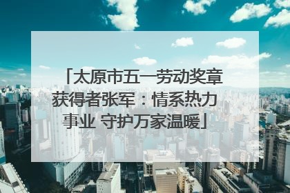 太原市五一劳动奖章获得者张军：情系热力事业 守护万家温暖