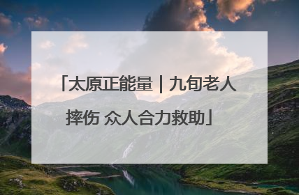 太原正能量｜九旬老人摔伤 众人合力救助