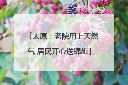太原：老院用上天然气 居民开心送锦旗
