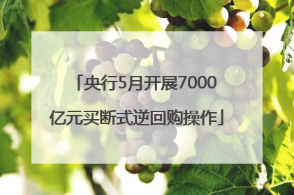 央行5月开展7000亿元买断式逆回购操作